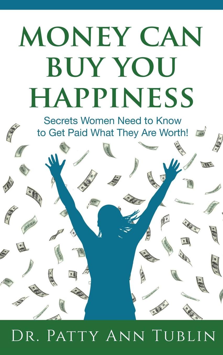 Money Can Buy You Happiness: Secrets Women Need to Know To Get Paid What They Are Worth!