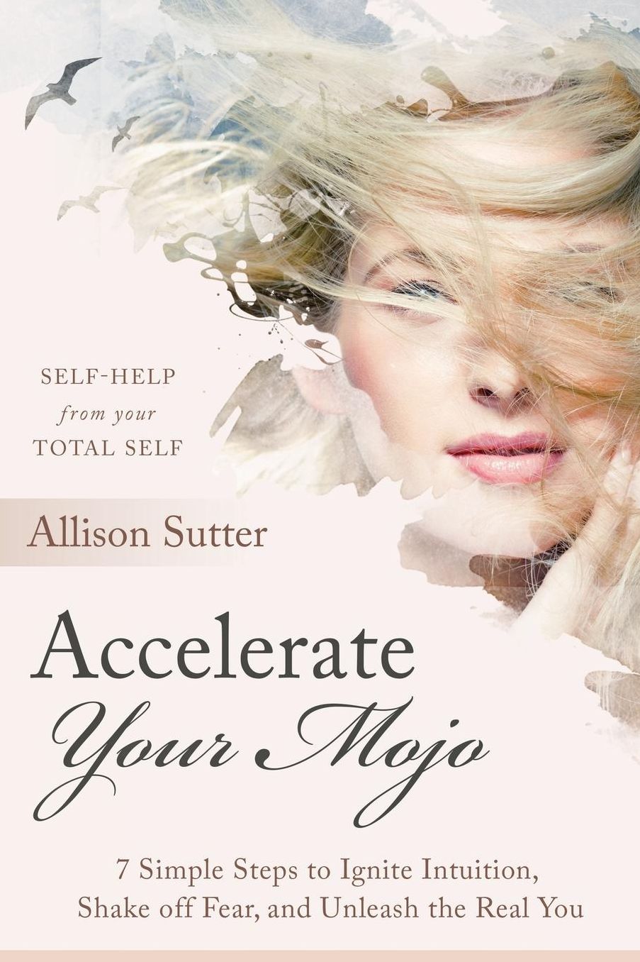 Accelerate Your Mojo: 7 Simple Steps to Ignite Intuition, Shake off Fear and Unleash the Real You