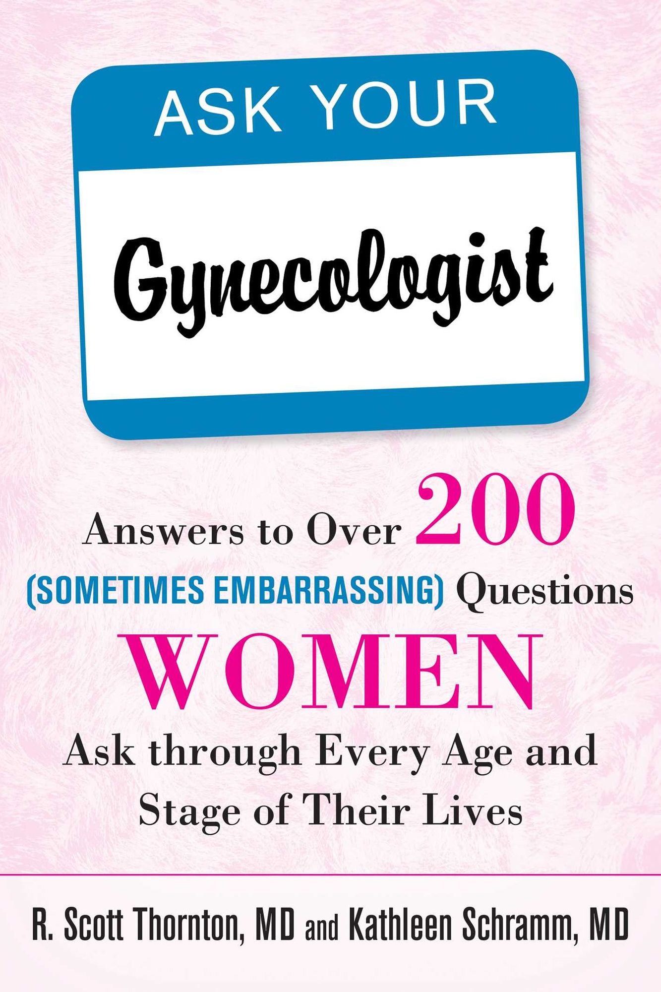 Ask Your Gynecologist: Answers to Over 200 (Sometimes Embarrassing) Questions Women Ask through Every Age and Stage of Their Lives