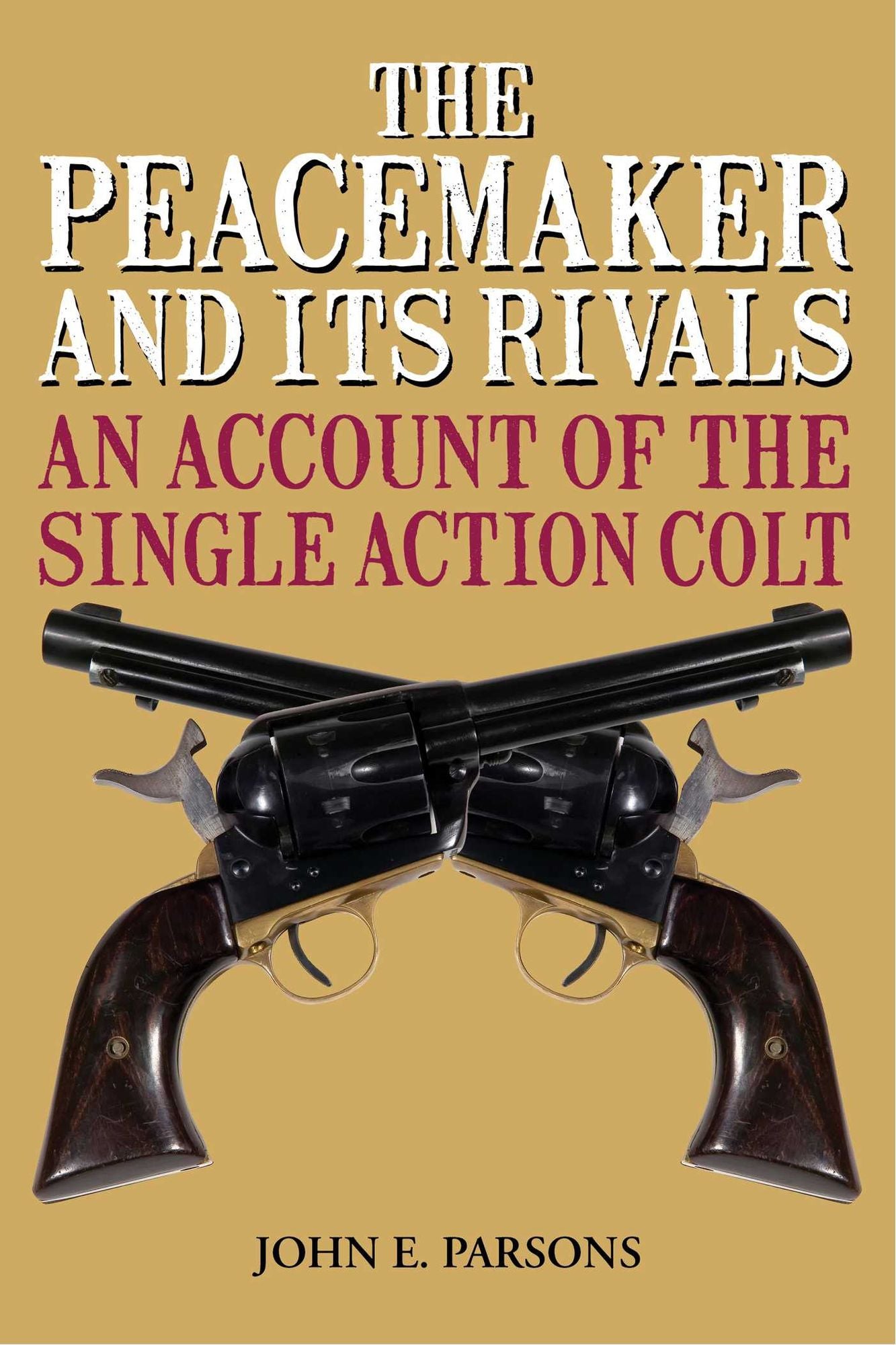 The Peacemaker and Its Rivals: An Account of the Single Action Colt