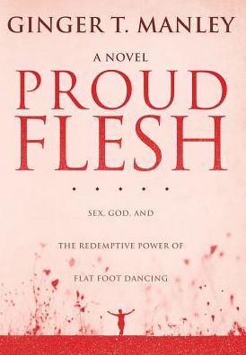 Proud Flesh: Sex, God, and the Redemptive Power of Flat Foot Dancing