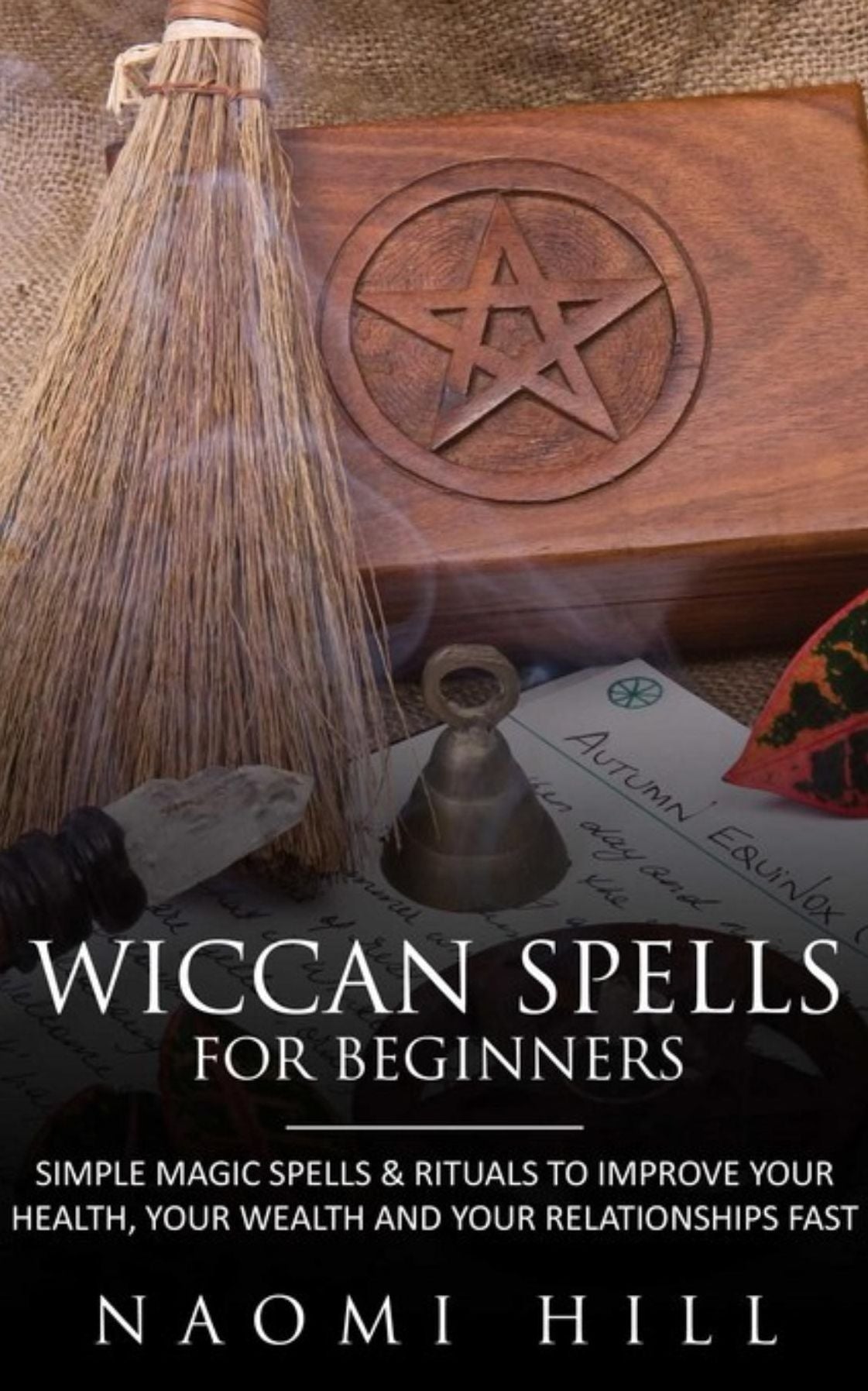 Wiccan Spells for beginners: Simple magic spells and rituals to improve your health, your wealth and your relationships fast