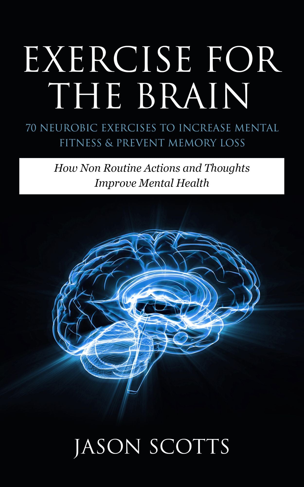 Exercise For The Brain: 70 Neurobic Exercises To Increase Mental Fitness & Prevent Memory Loss: How Non Routine Actions And Thoughts Improve Mental Health