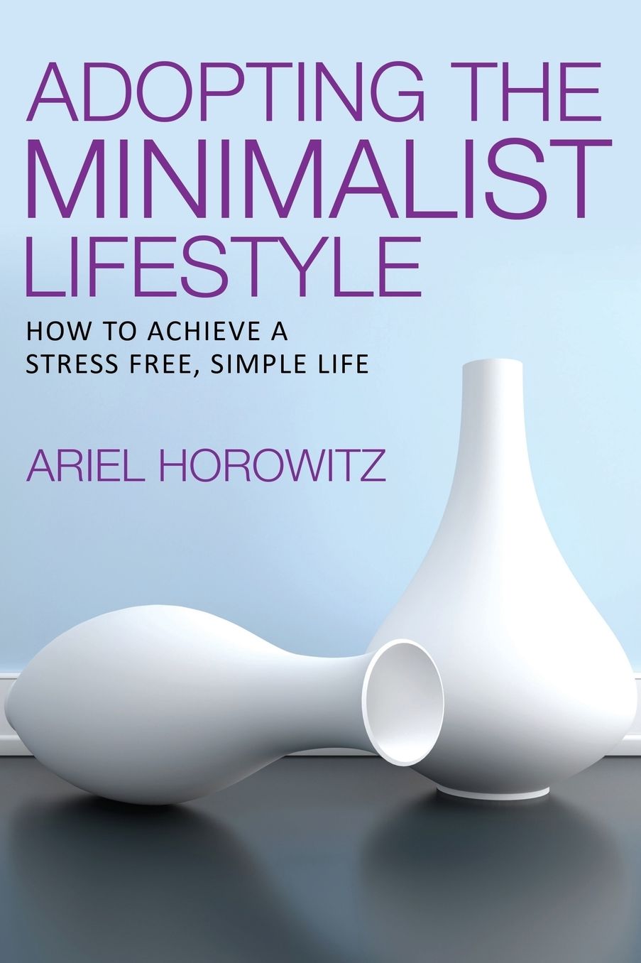 Adopting the Minimalist Lifestyle: How to Achieve a Stress Free, Simple Life