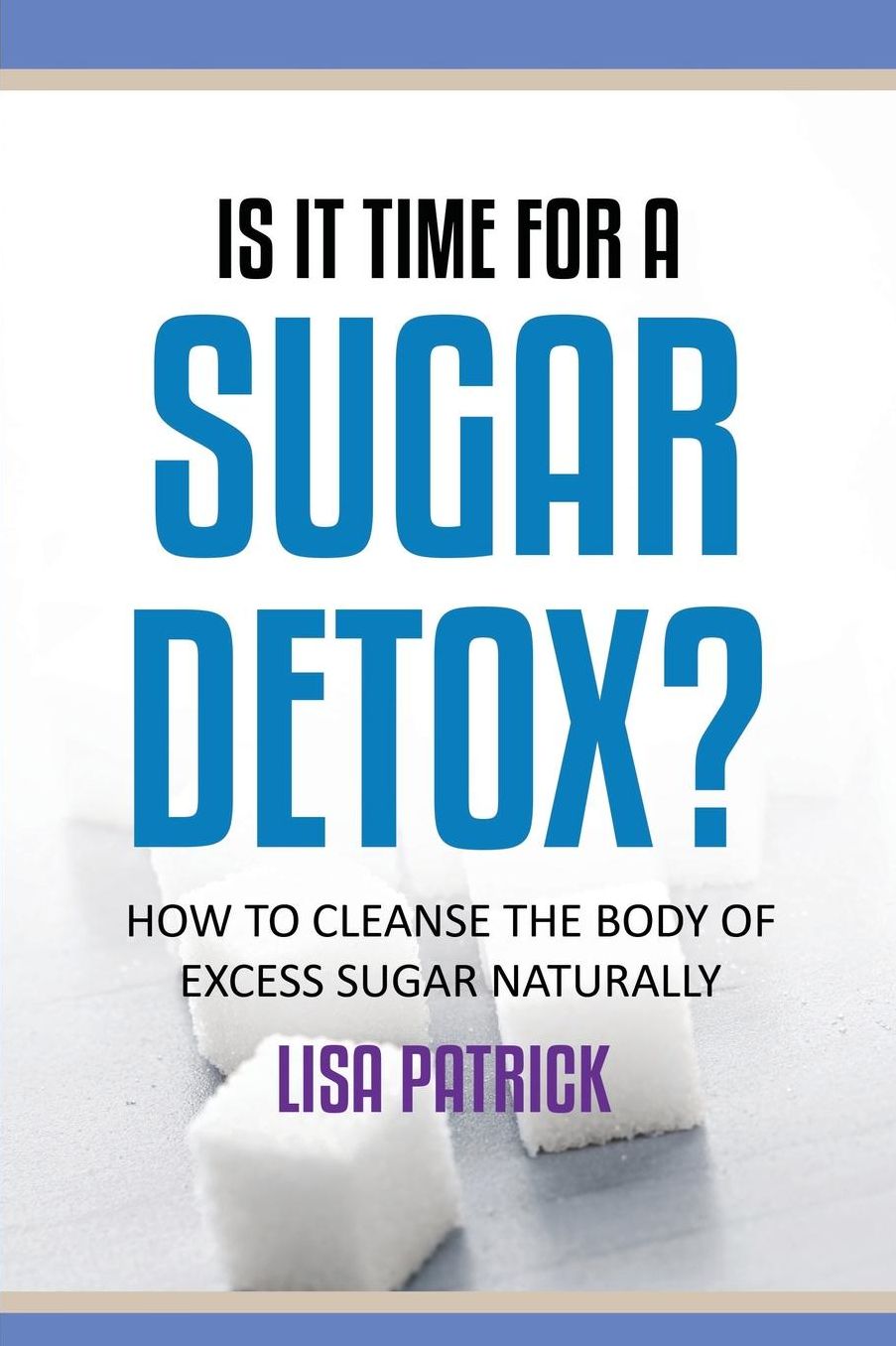 Is It Time for a Sugar Detox?: How to Cleanse the Body of Excess Sugar Naturally