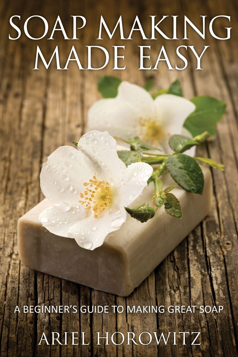 Soap Making Made Easy: A Beginner's Guide to Making Great Soap
