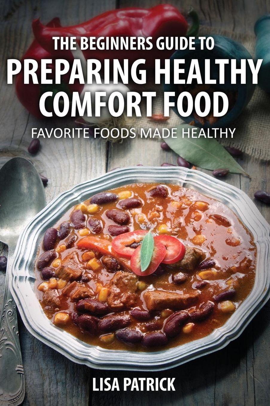 The Beginners Guide to Preparing Healthy Comfort Food: Favorite Foods Made Healthy