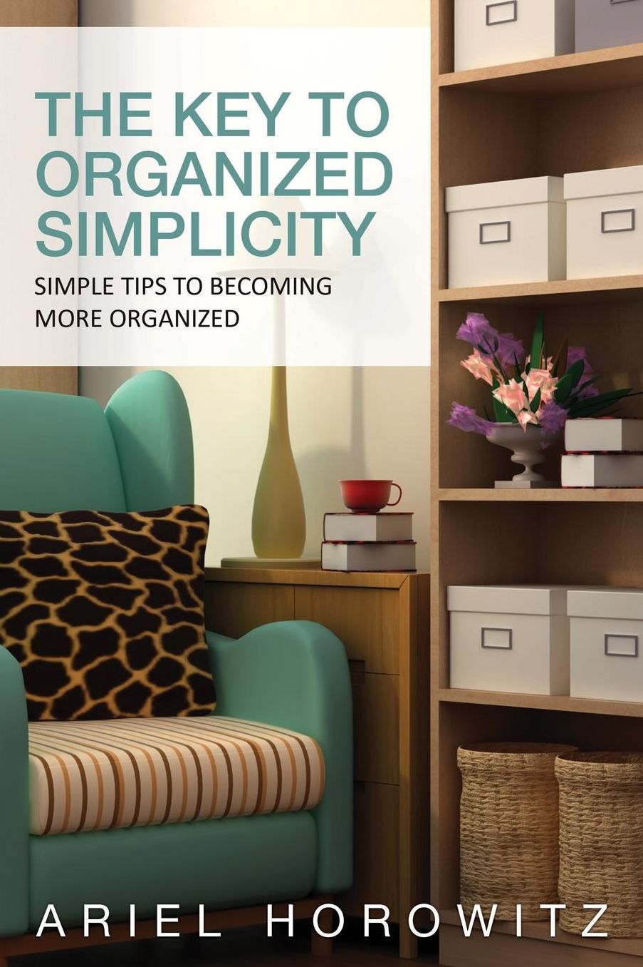 The Key to Organized Simplicity: Simple Tips to Becoming More Organized