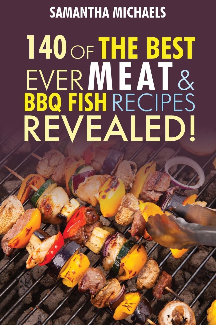 Barbecue Cookbook: 140 of the Best Ever Barbecue Meat & BBQ Fish Recipes Book...Revealed!