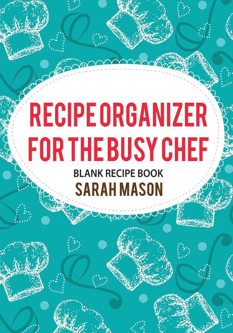 Recipe Organizer for the Busy Chef: Blank Recipe Book