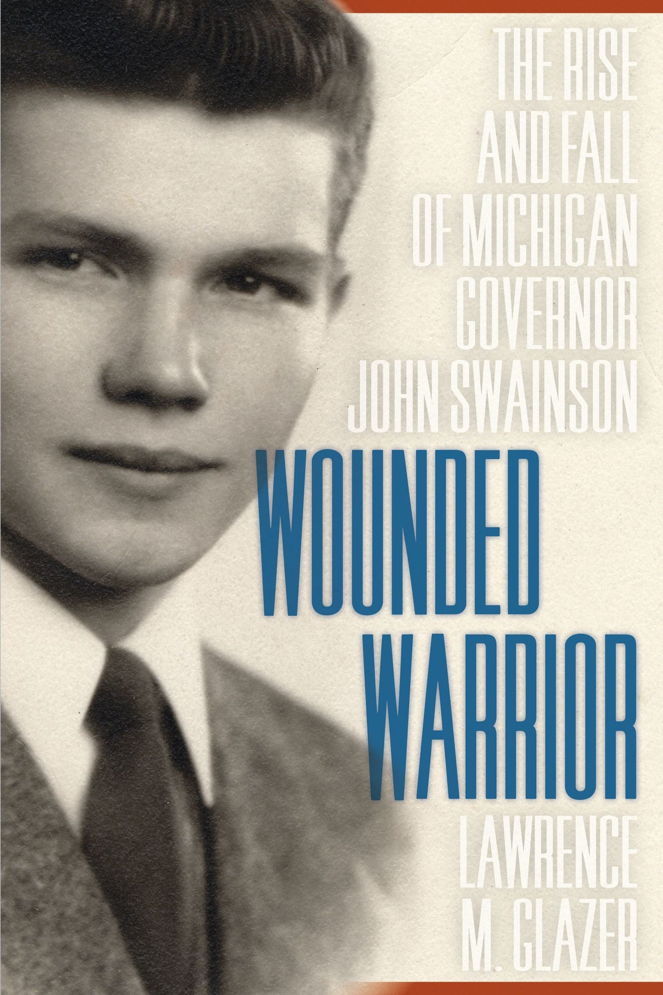 Wounded Warrior: The Rise and Fall of Michigan Governor John Swainson