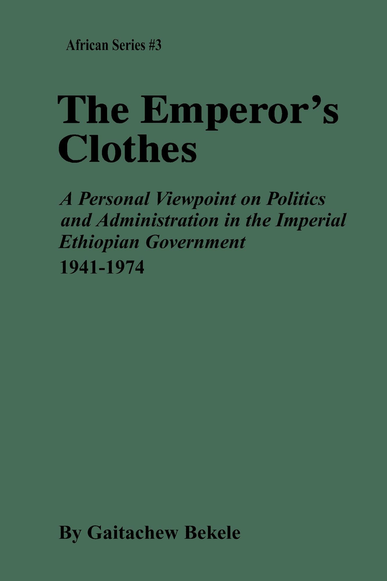The Emperor's Clothes: A Personal Viewpoint of Politics and Administration in the Imperial Ethiopian Government, 1941-1974