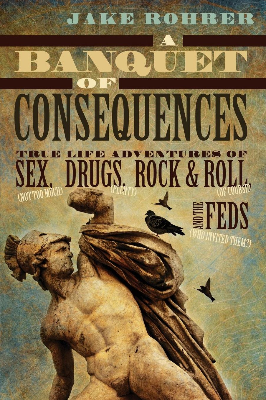 A Banquet of Consequences: True Life Adventures of Sex (Not Too Much), Drugs (Plenty), Rock & Roll (of Course), and the Feds (Who Invited Them?)