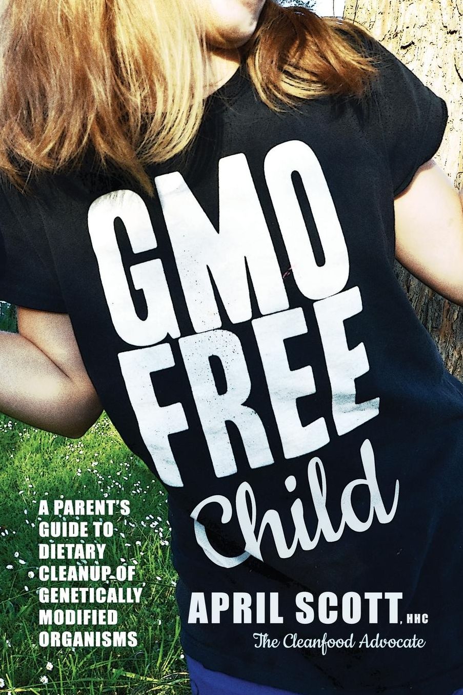 GMO-Free Child: A Parent's Guide to Dietary Cleanup of Genetically Modified Organisms