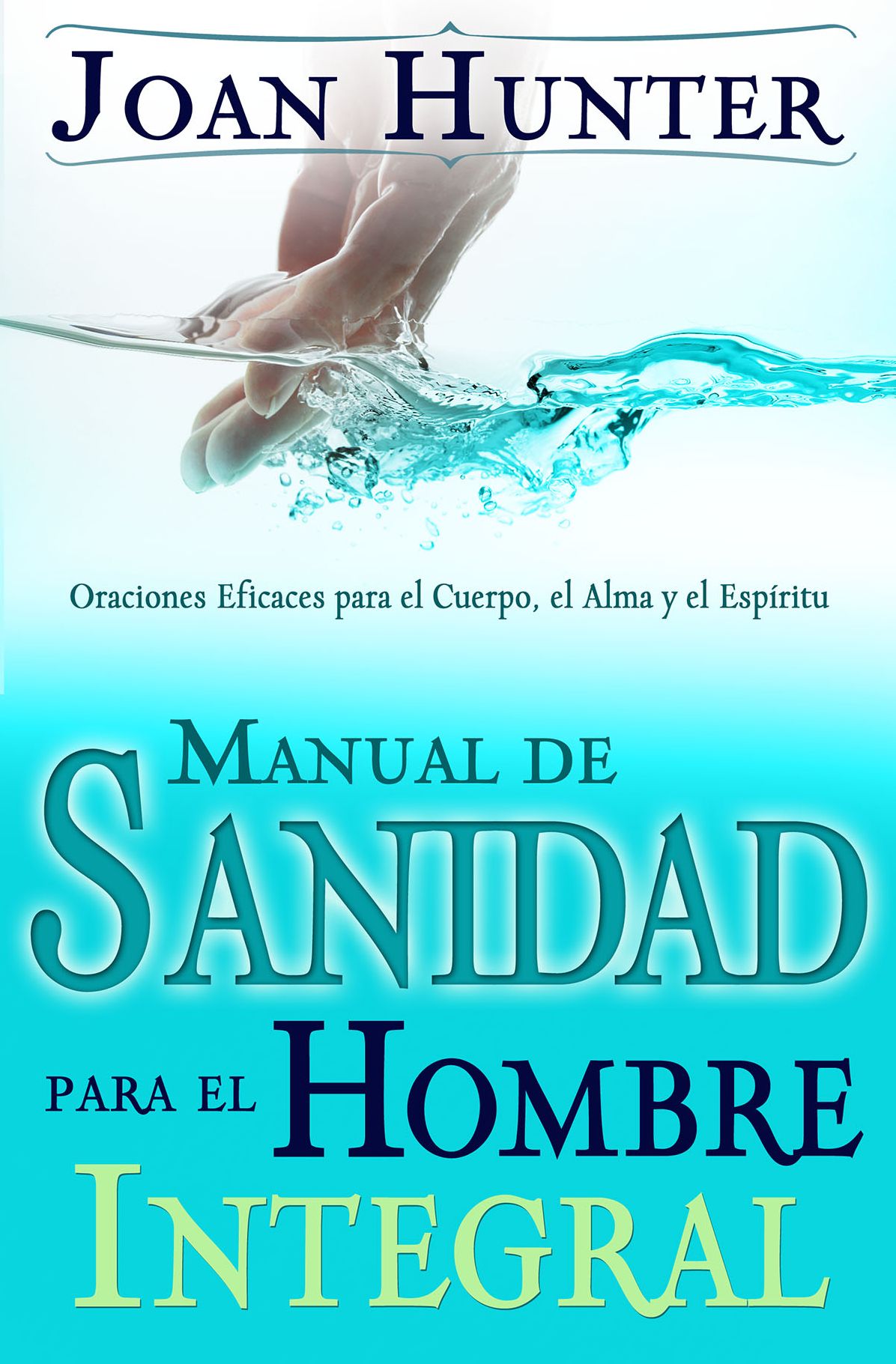 Manual de Sanidad para el Hombre Integral: Oraciones Efiaces para el Cuerpo, el Alma y el Espiritu