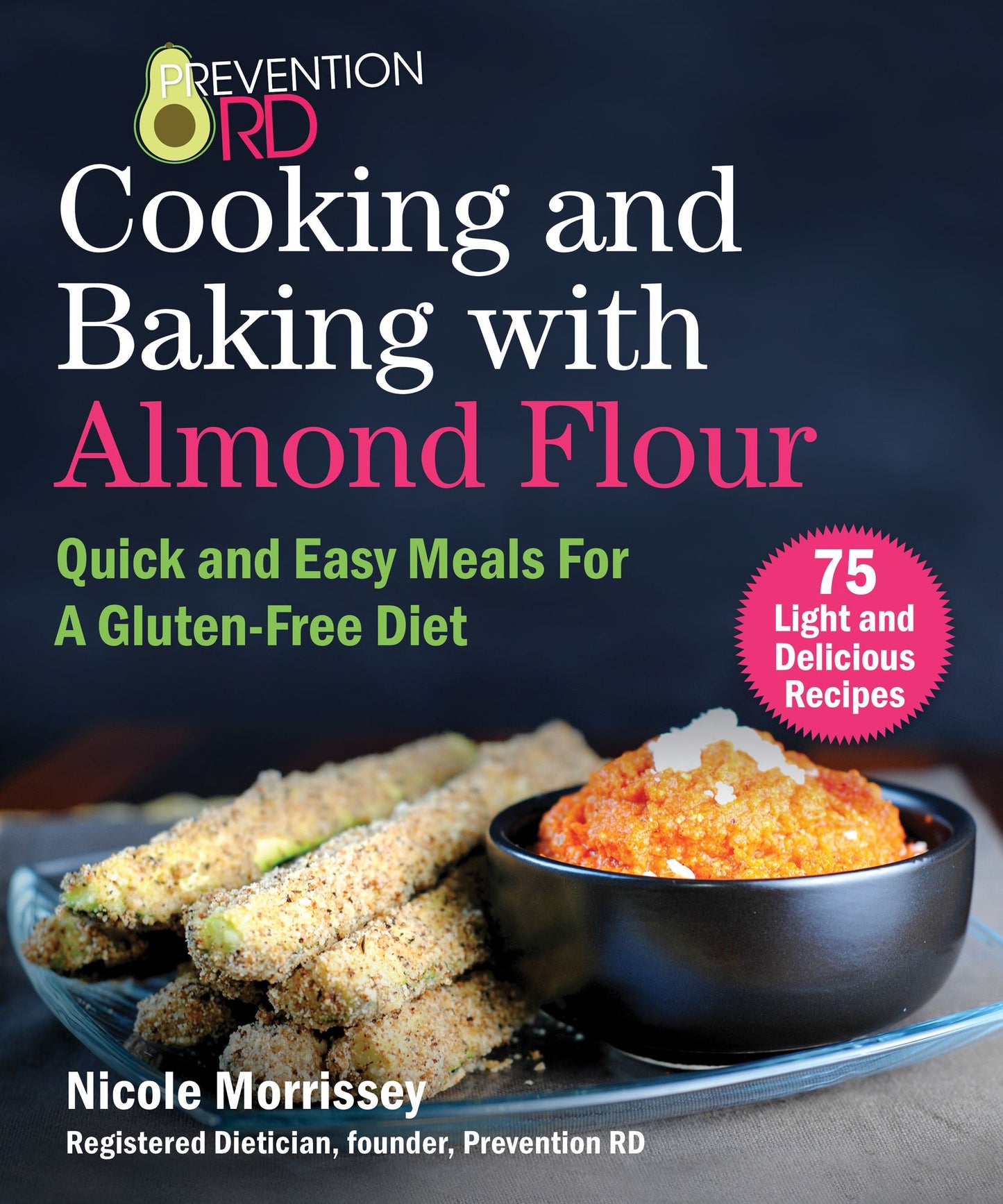 Prevention RD's Cooking and Baking with Almond Flour: 75 Tasty and Satisfying Recipes to Promote a Gluten-Free Lifestyle