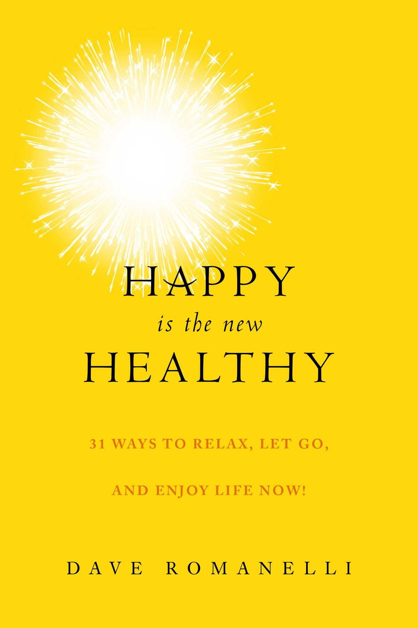 Happy Is the New Healthy : 25 Ways to Relax, Let Go, and Enjoy Life Now