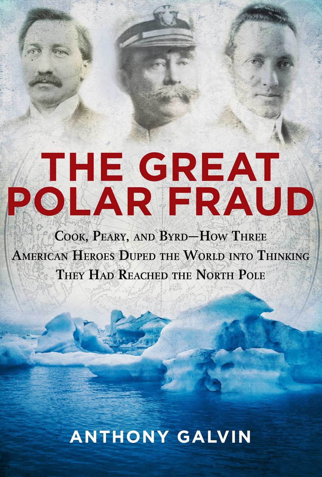The Great Polar Fraud: Cook, Peary, and Byrd--How Three American Heroes Duped the World into Thinking They Had Reached the North Pole