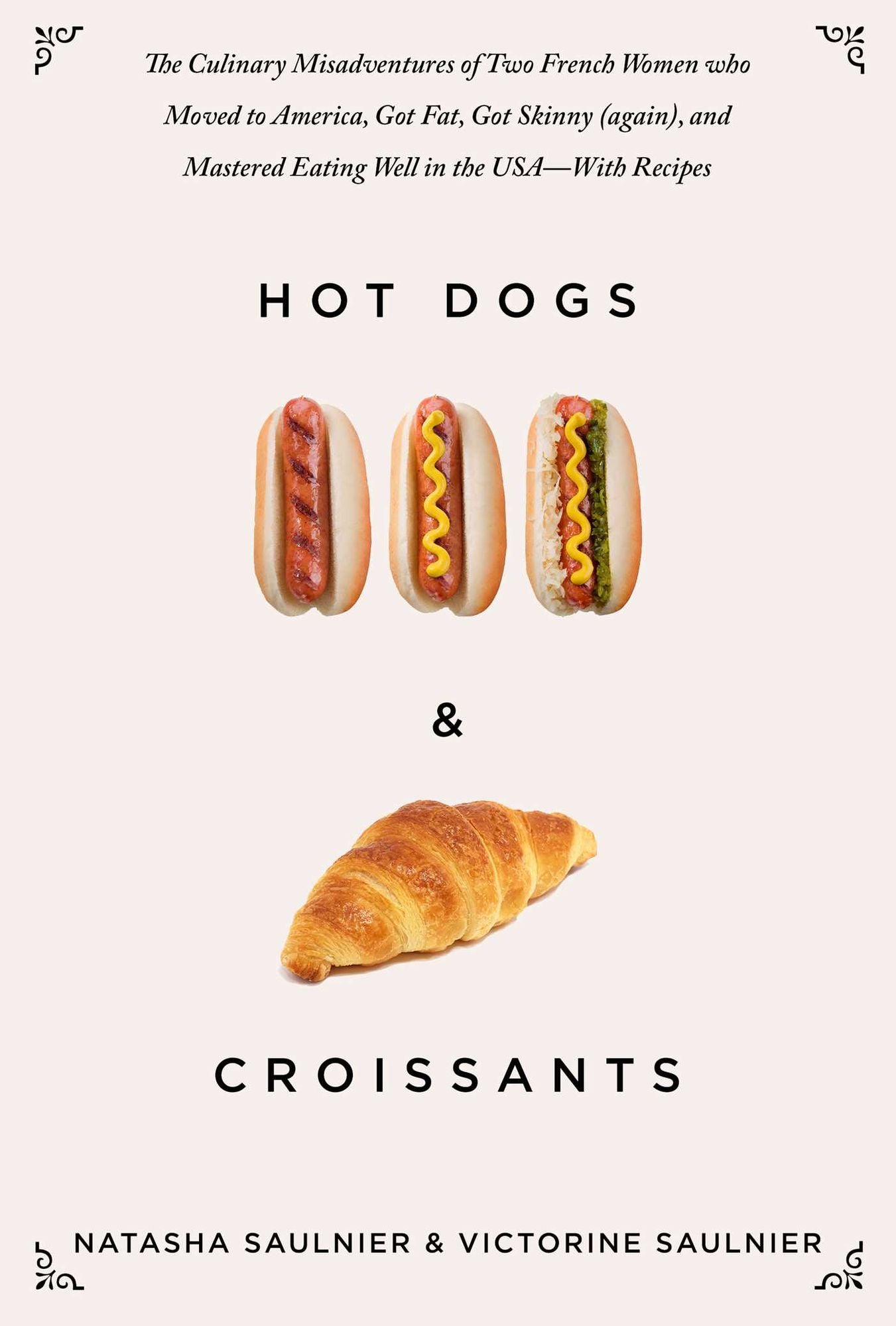 Hot Dogs & Croissants: The Culinary Misadventures of Two French Women Who Moved to America, Got Fat, Got Skinny (Again), and Mastered Eating Well in the USA--With Recipes