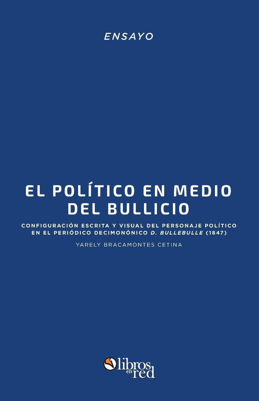 El politico en medio del bullicio: configuracion escrita y visual del personaje politico en el periodico decimononico D. Bullebulle (1847)