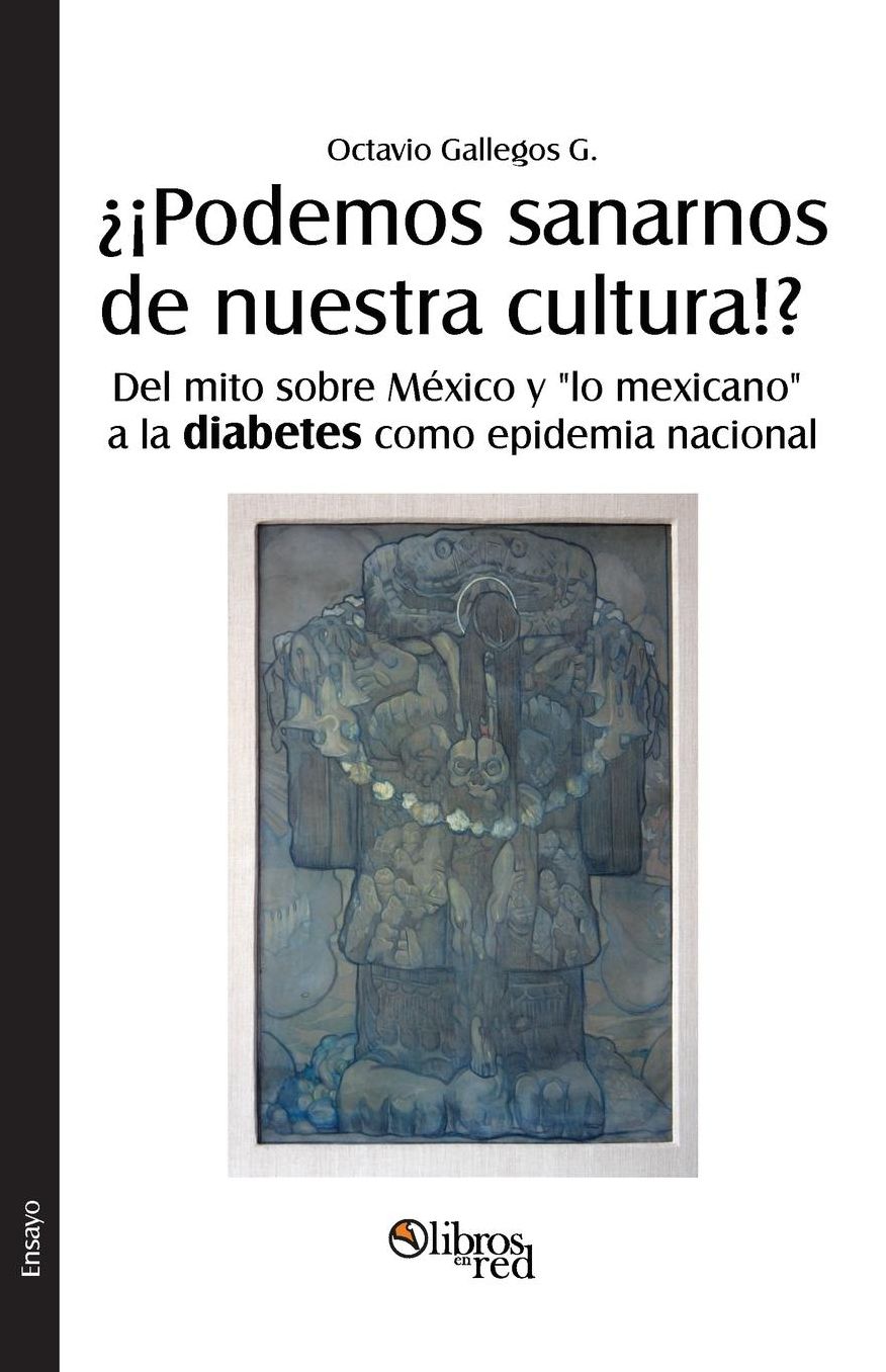 Podemos sanarnos de nuestra cultura!? Del mito sobre Mexico y "lo mexicano" a la diabetes como epidemia nacional