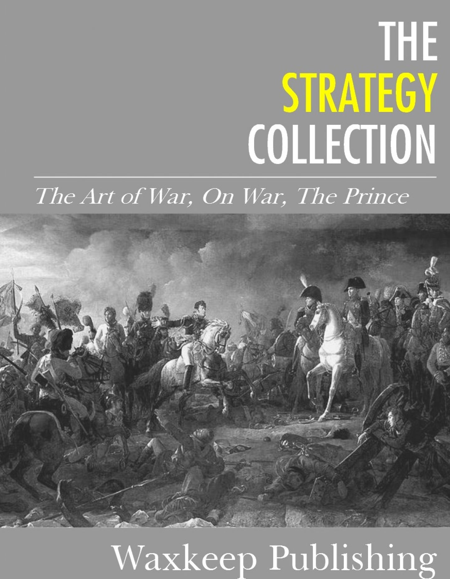 The Strategy Collection: The Art of War, On War, The Prince