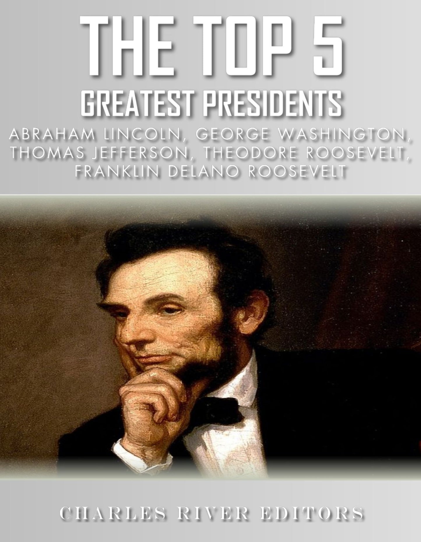 The Top 5 Greatest Presidents: George Washington, Thomas Jefferson, Abraham Lincoln, Theodore Roosevelt and Franklin D. Roosevelt