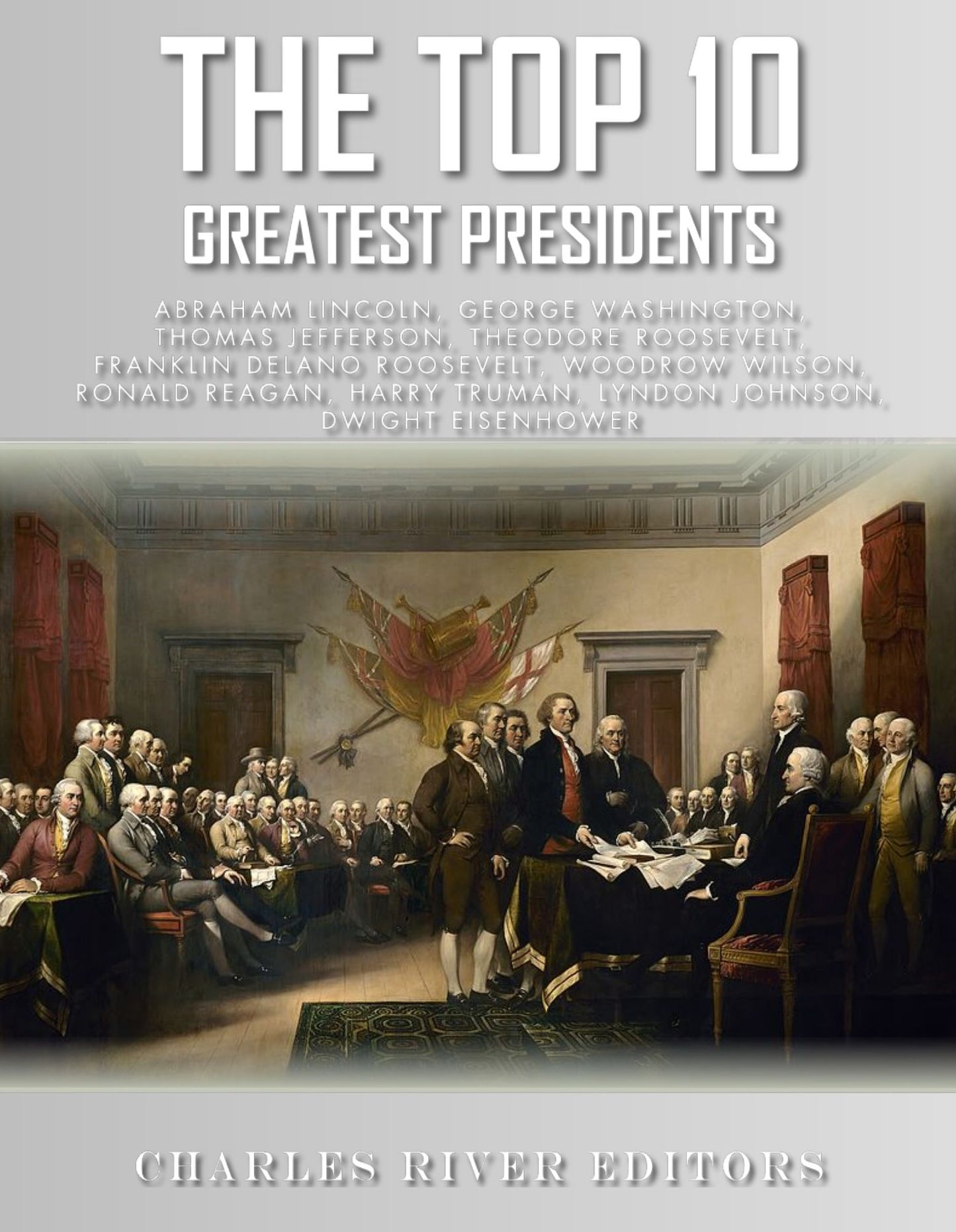 The Top 10 Greatest Presidents: George Washington, Thomas Jefferson, Abraham Lincoln, Theodore Roosevelt, Woodrow Wilson, Franklin D. Roosevelt, Harry Truman, Lyndon B. Johnson, Dwight Eisenhower, and Ronald Reagan