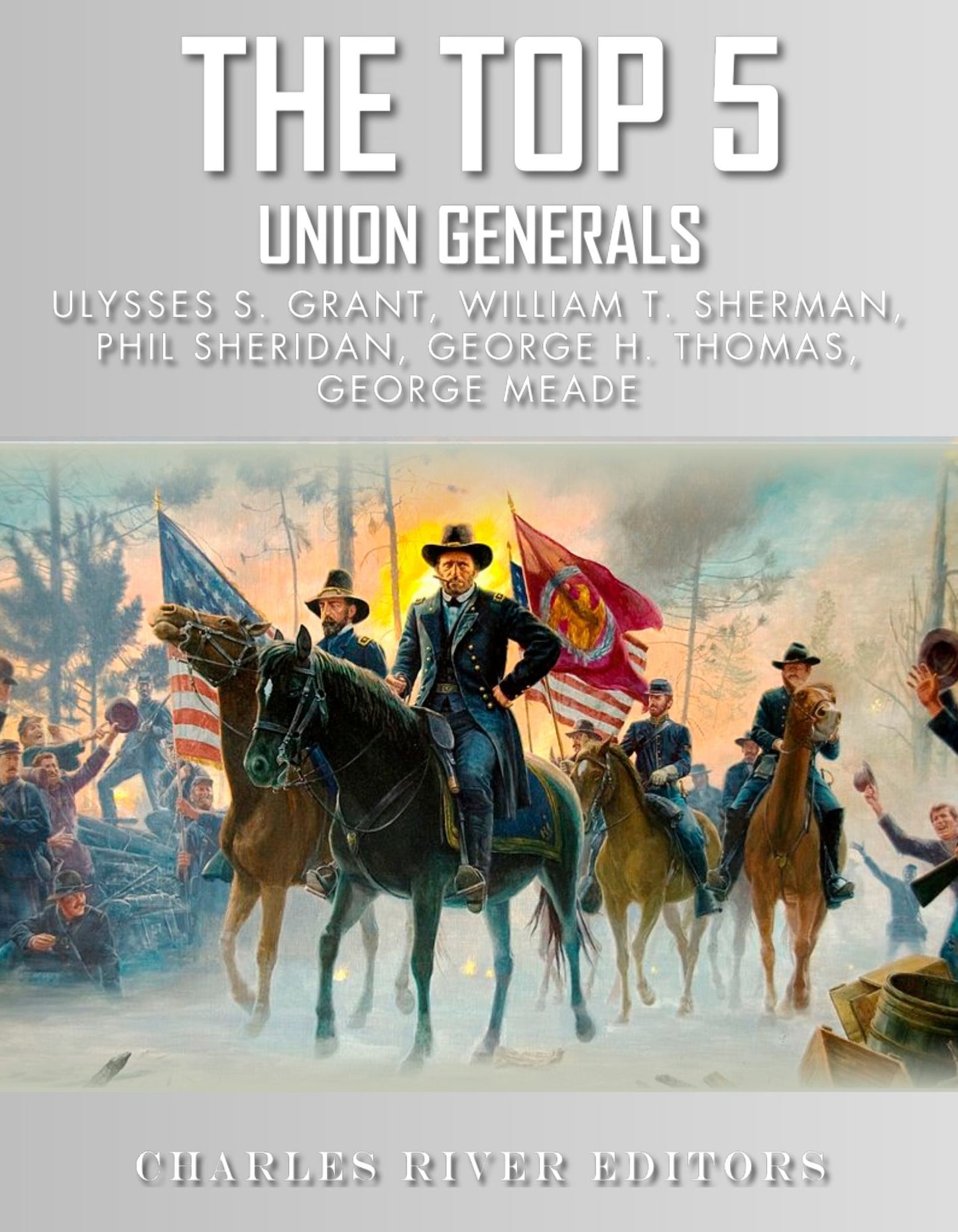 The Top 5 Greatest Union Generals: Ulysses S. Grant, William Tecumseh Sherman, George H. Thomas, George Meade, and Phil Sheridan