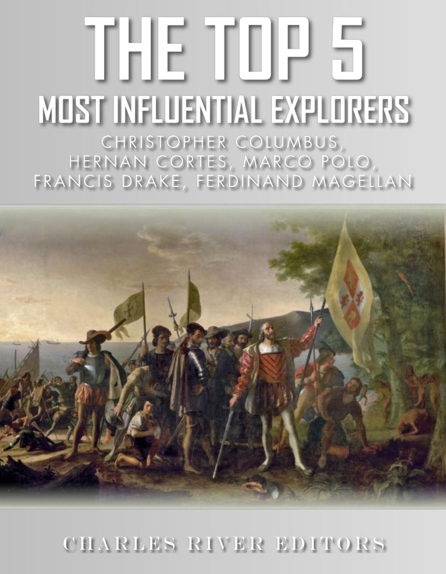 The Top 5 Most Influential Explorers: Marco Polo, Christopher Columbus, Hernán Cortés, Ferdinand Magellan, and Sir Francis Drake