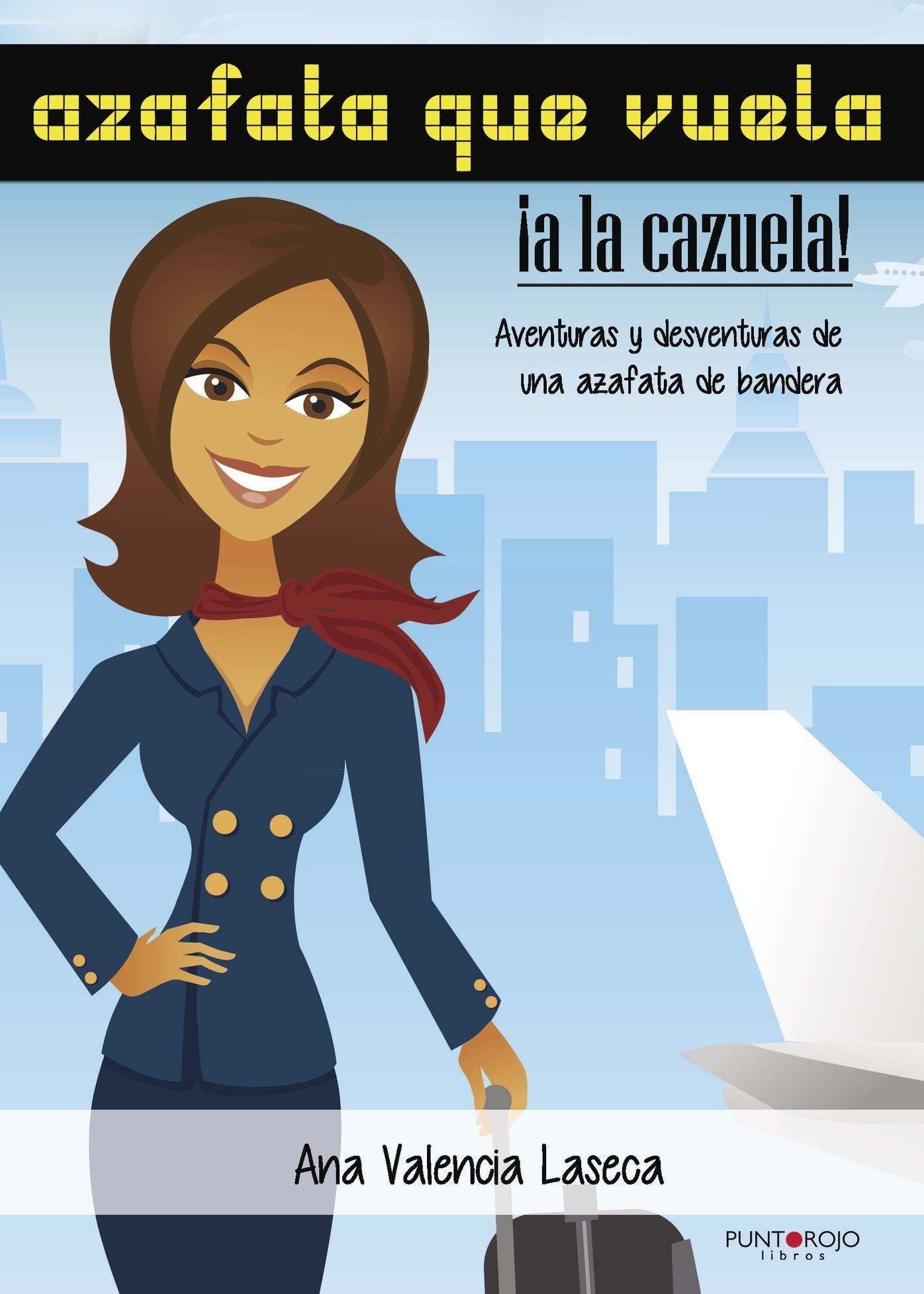Azafata que vuela, a la cazuela: Aventuras y desventuras de una azafata de bandera