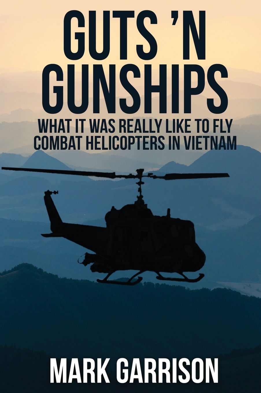 Guts 'N Gunships: What it was Really Like to Fly Combat Helicopters in Vietnam