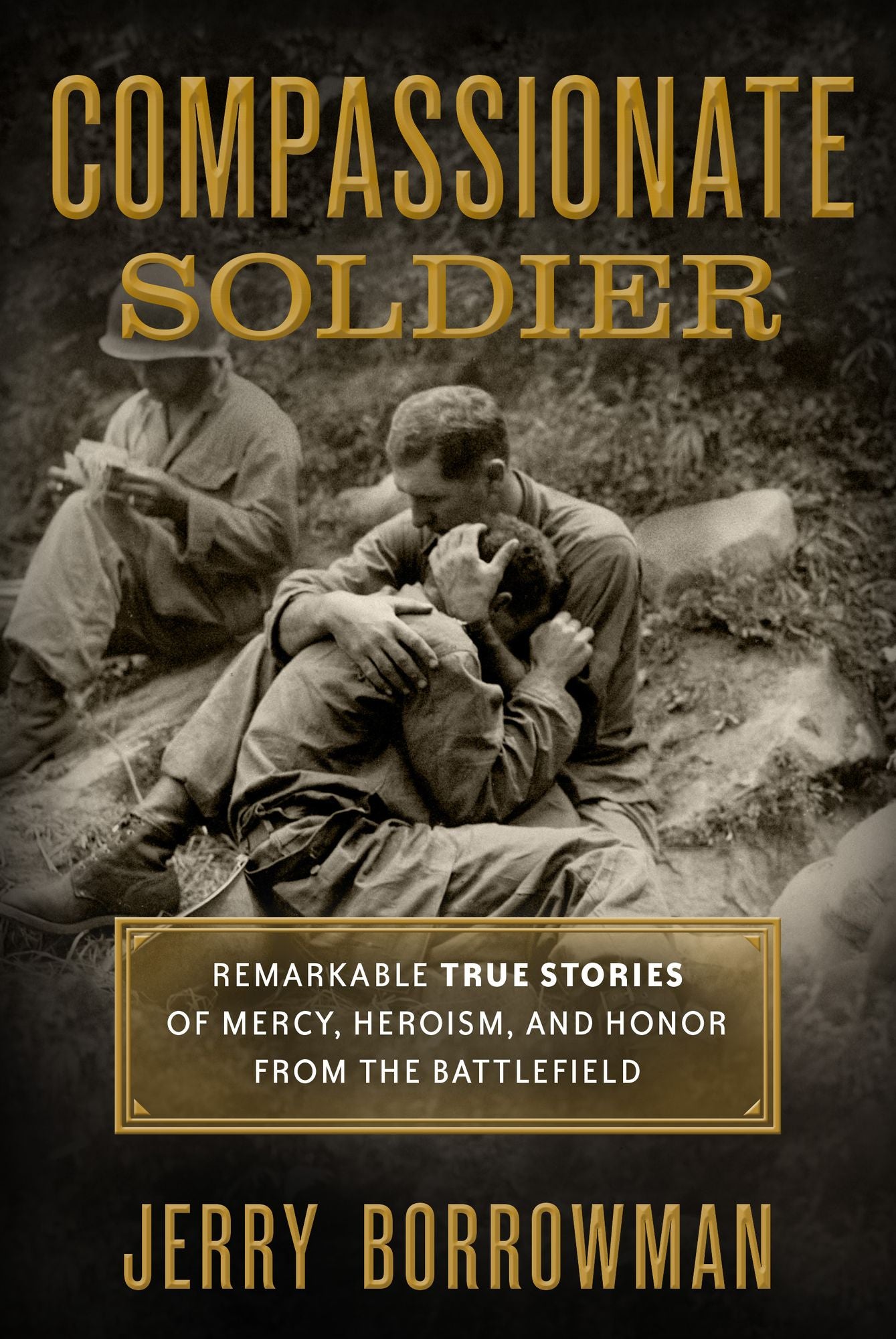Compassionate Soldier: Remarkable True Stories of Mercy, Heroism, and Honor from the Battlefield