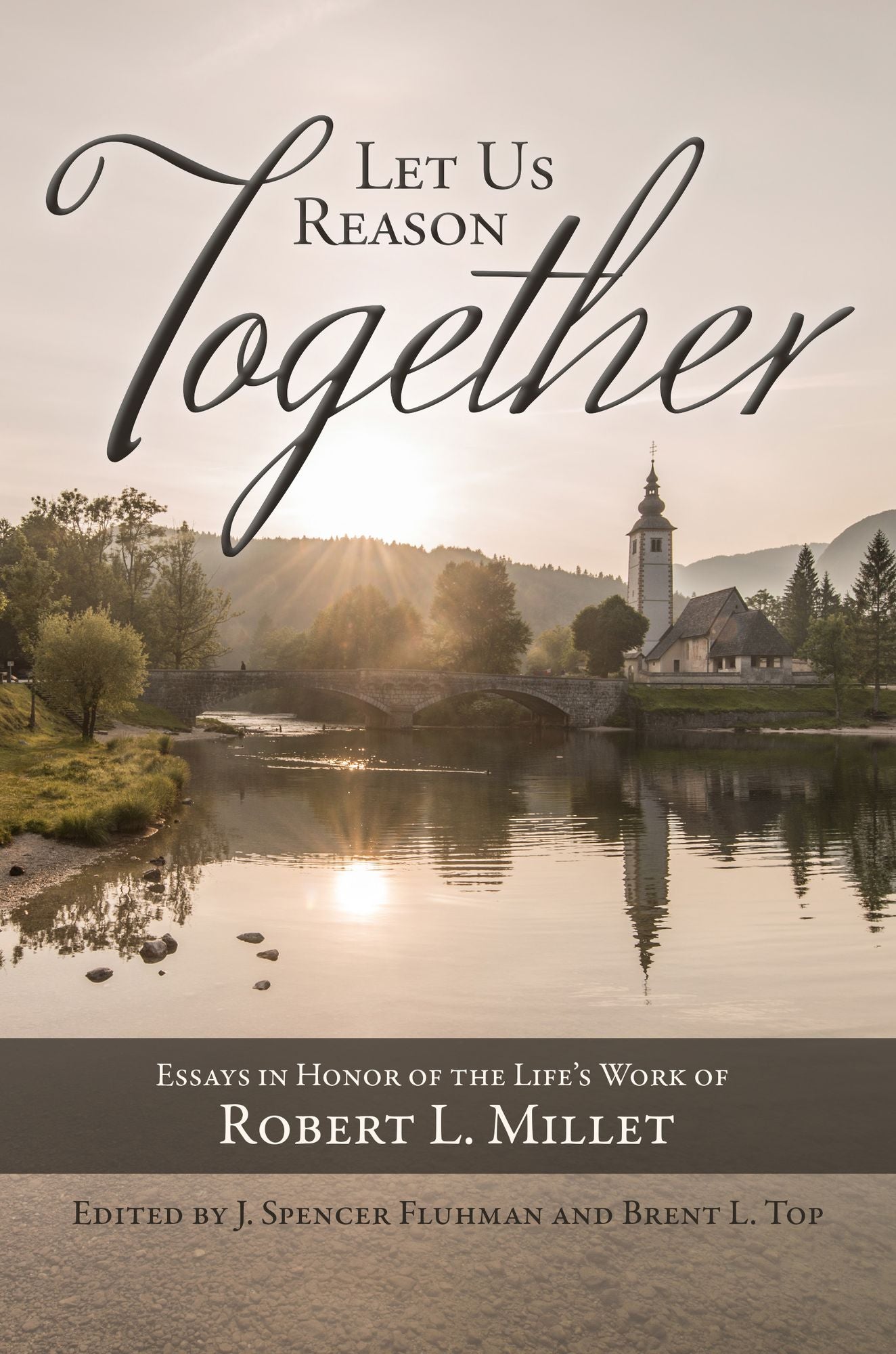 Let Us Reason Together: Essays in the Honor of the Life's Work of Robert L. Millet