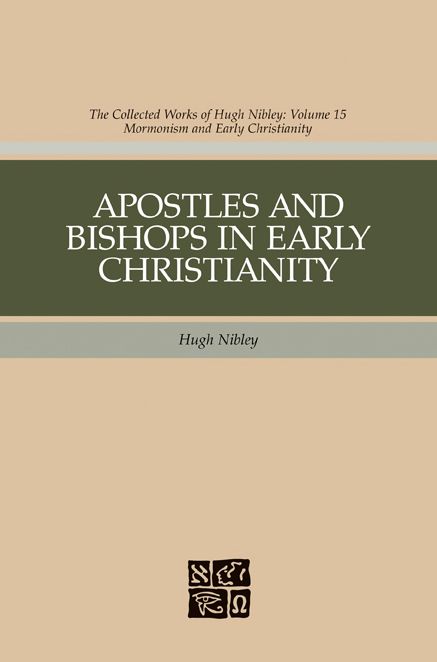 Apostles and Bishops in Early Christianity: The Collected Works fo Hugh Nibley, Volume 15