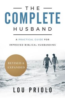 The Complete Husband: A Practical Guide for Improved Biblical Husbanding, Revised and Expanded