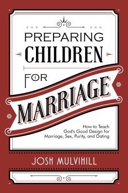 Preparing Children for Marriage: How to Teach God's Good Design for Marriage, Sex, Purity, and Dating