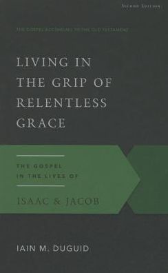 Living in the Grip of Relentless Grace: The Gospel in the Lives of Isaac & Jacob