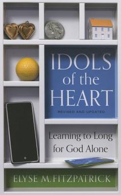 Idols of the Heart: Learning to Long for God Alone, Revised and Updated
