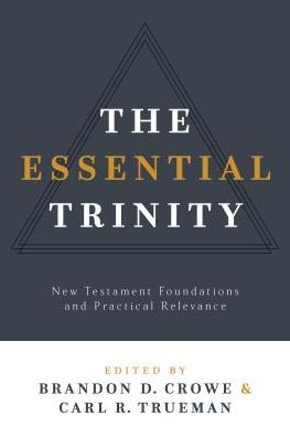 The Essential Trinity: New Testament Foundations and Practical Relevance