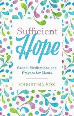 Sufficient Hope: Gospel Meditations and Prayers for Moms