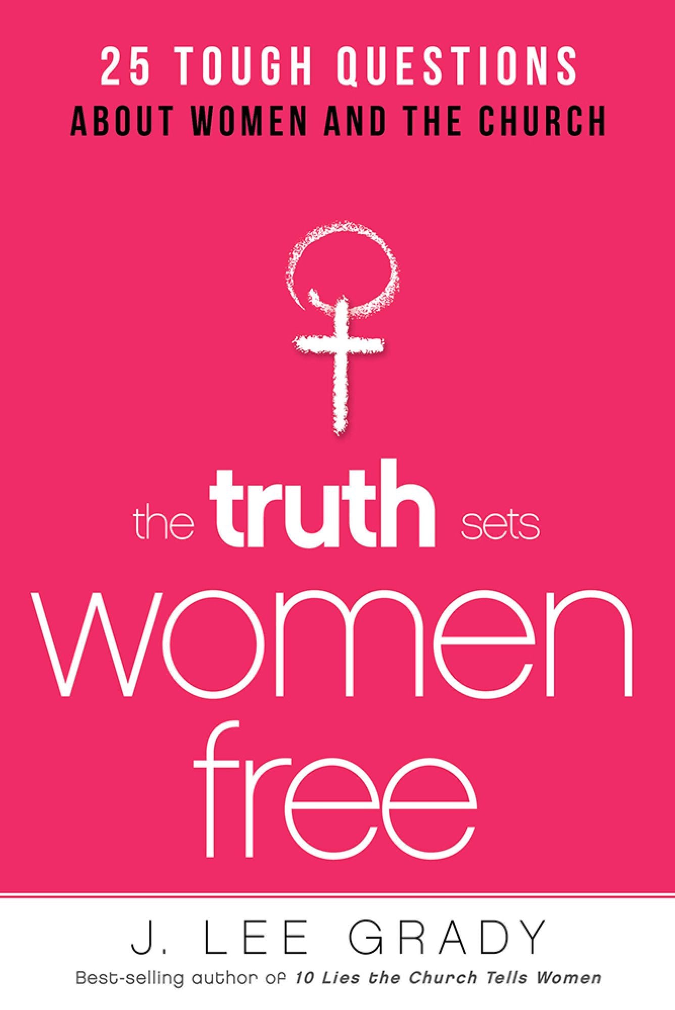 The Truth Sets Women Free: 25 Tough Questions About Women and the Church