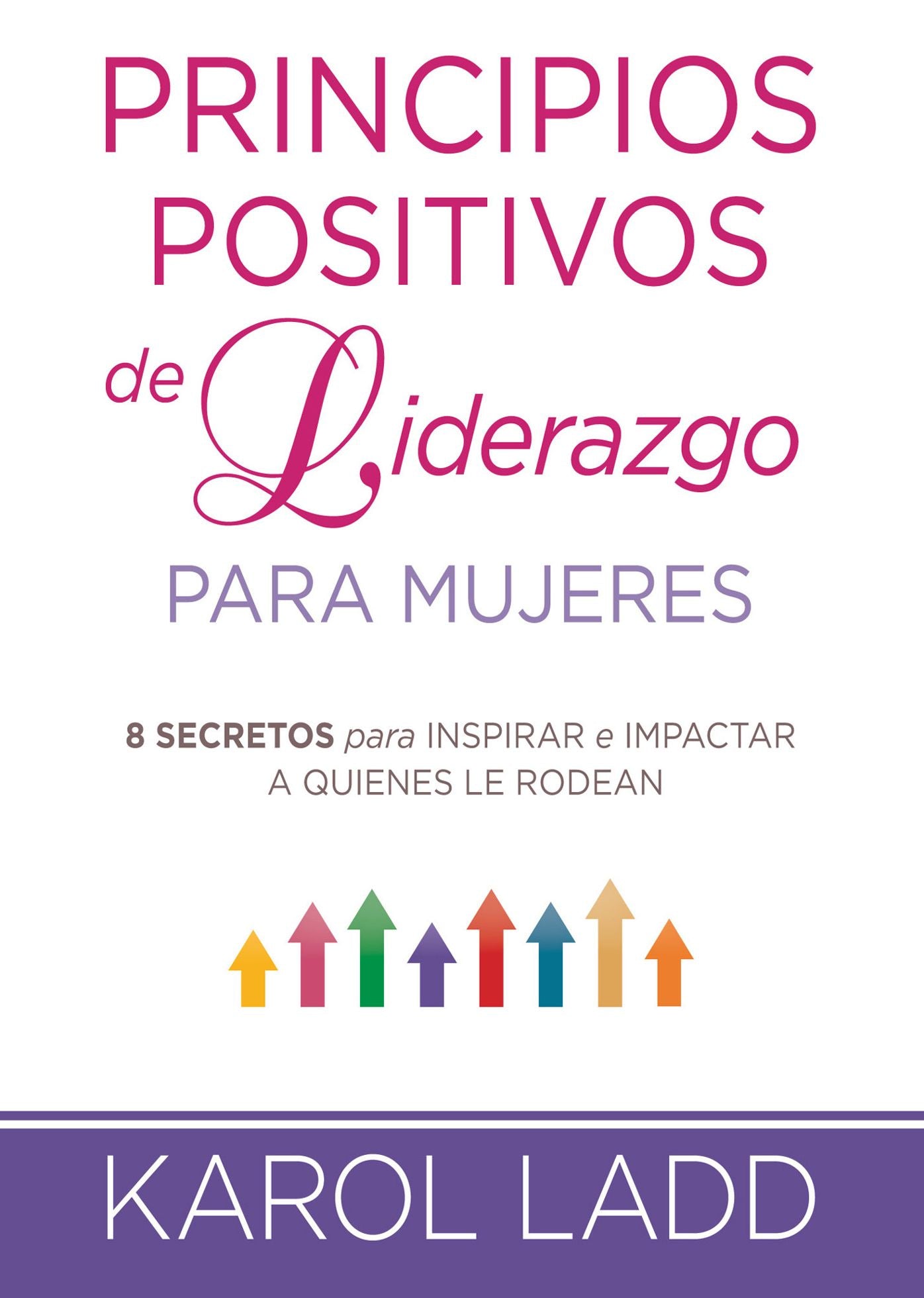 Principios positivos de liderazgo para mujeres: 8 secretos para inspirar e impactar a quienes le rodean
