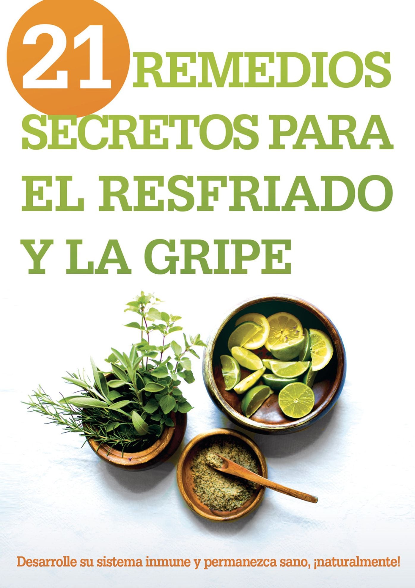 21 remedios secretos para el resfriado y la gripe: Desarrolle su sistema inmune y permanezca sano, naturalmente!