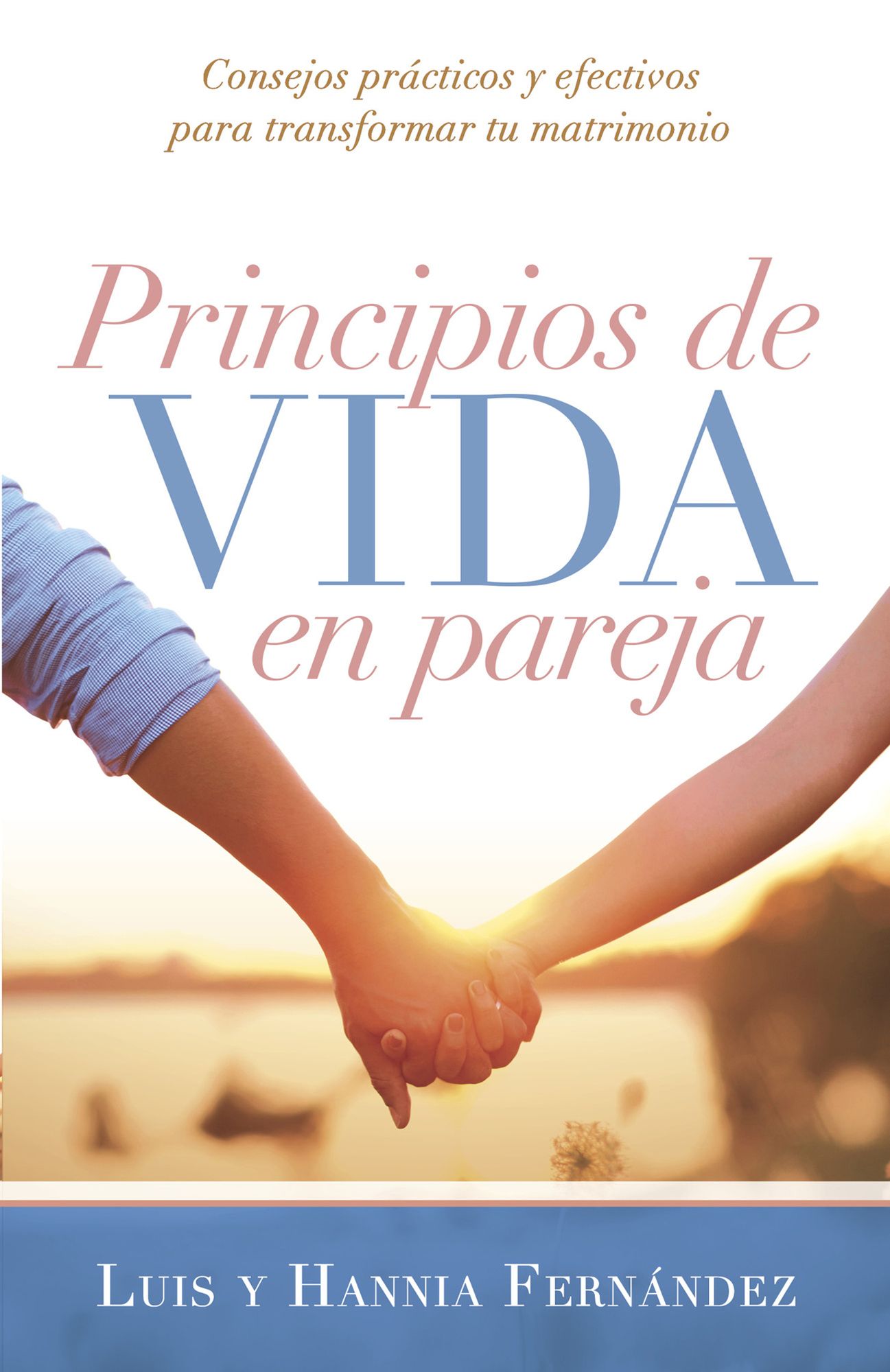 Principios de vida en pareja: Consejos prácticos y efectivos para transformar tu matrimonio