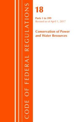 Code of Federal Regulations, Title 18 Conservation of Power and Water Resources 1-399, Revised as of April 1, 2017