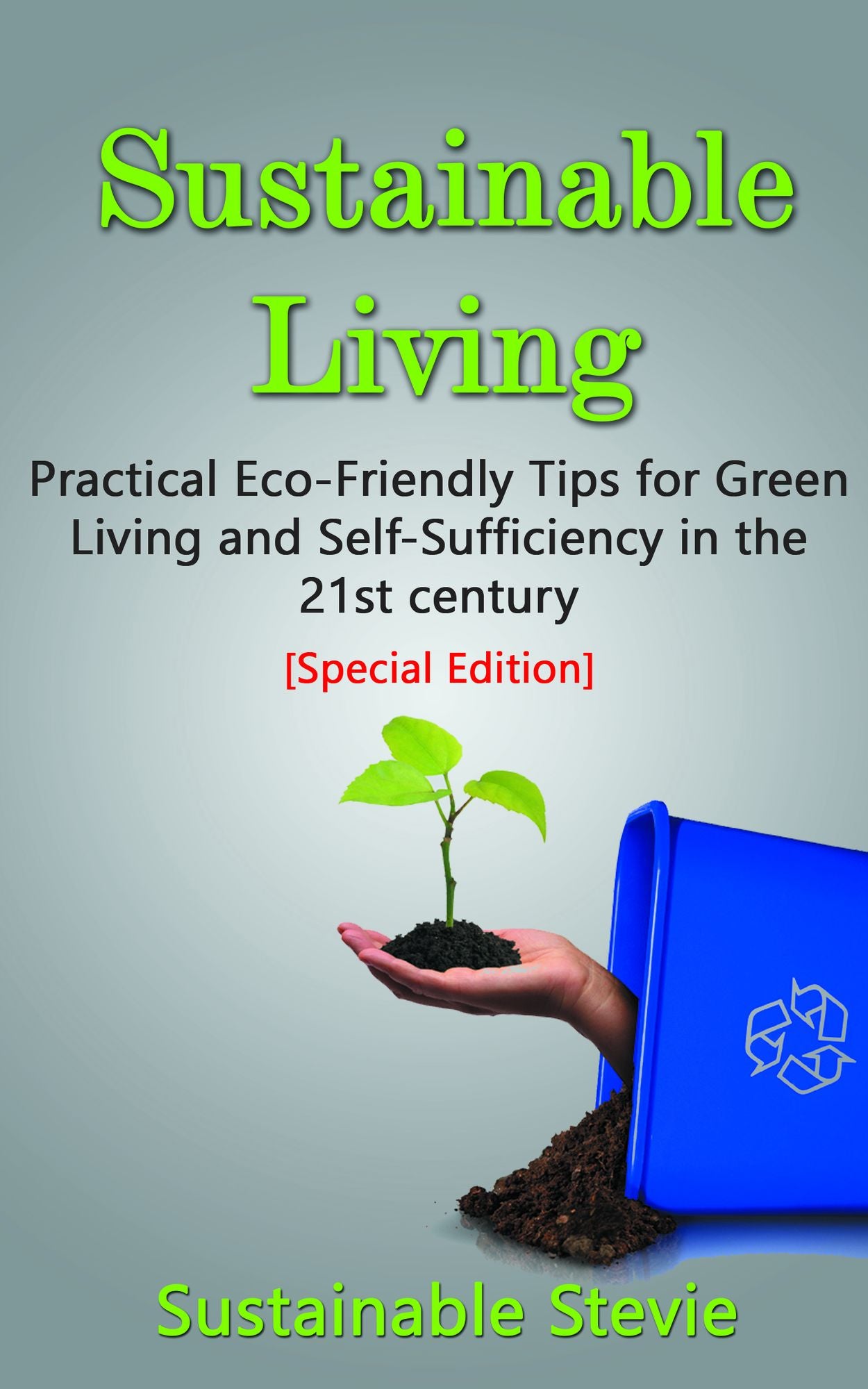Sustainable Living: Practical Eco-Friendly Tips for Green Living and Self-Sufficiency in the 21st Century - [Special Edition Collection]