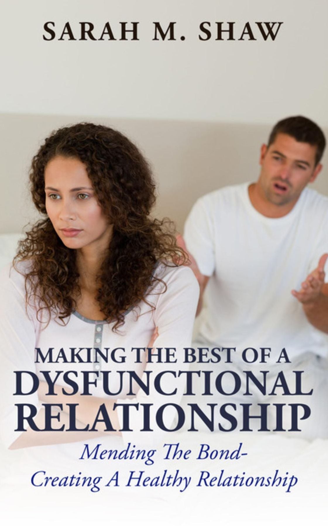 Making The Best Of A Dysfunctional Relationship: Mending The Bond- Creating A Healthy Relationship