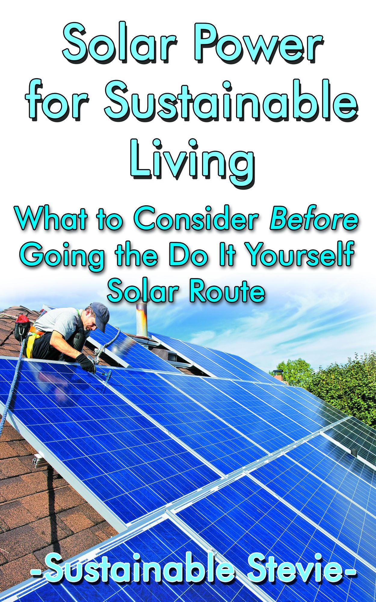 Solar Power for Sustainable Living: What to Consider Before Going the Do It Yourself Solar Route