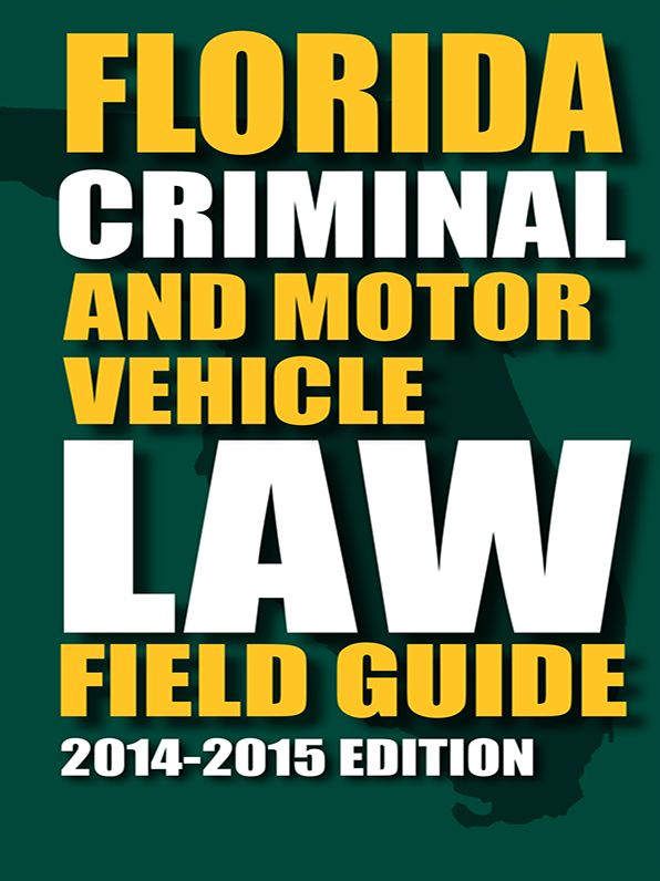 Florida Criminal Law and Motor Vehicle Field Guide, 2014-2015 Edition